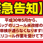 平成30年5月から、エアバッグのリコール未回収の場合、車検が通らなくなります!早急にリコール作業を受けてください